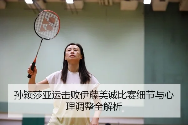 孙颖莎亚运击败伊藤美诚比赛细节与心理调整全解析